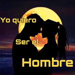 yo quiero ser el hombre