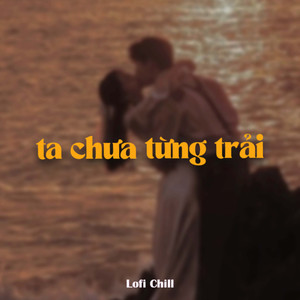 Ta Chưa Từng Trải (Lofi)