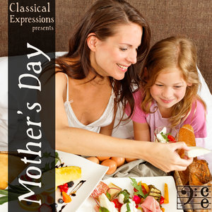 Classical Expressions Presents: Mother's Day: Breakfast in Bed With Beautiful Classical Music