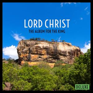 Lord Christ: The Album For The King - DELUXE