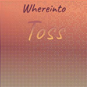 Whereinto Toss