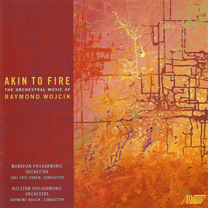 WOJCIK: Akin to Fire - The Orchestral Music of Raymond Wojcik