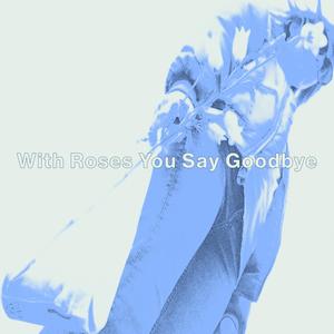 With Roses You Say Goodbye