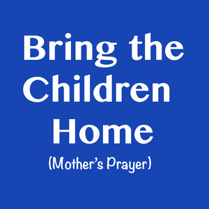 Bring the Children Home (Mother's Prayer)