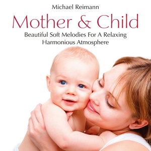 Mother & Child: Beautiful Soft Melodies for a Relaxing and Harmonious Atmosphere