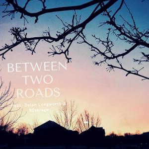 Between Two Roads(feat. Dylan Longworth & R0ssrage)