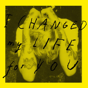 I Changed My Life for You