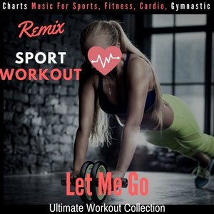 Let Me Go - Ultimate Workout Collection (Charts Music for Sports, Fitness, Cardio, Gymnastic)