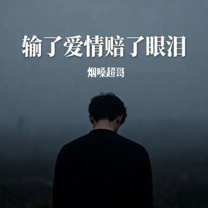 烟嗓超哥 - 输了爱情赔了眼泪 (伴奏)