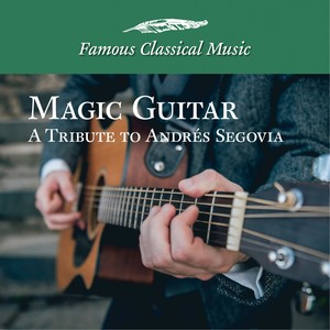 Magic Guitar - A Tribute to Andres Segovia (Famous Classical Music)