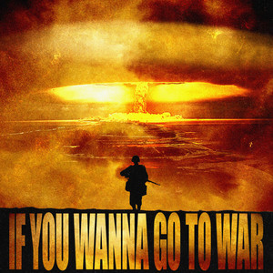 IF YOU WANNA GO TO WAR (Explicit)