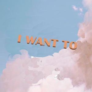 I want to