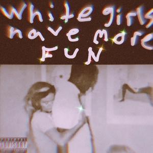 WHITE GIRLS HAVE MORE FUN (Explicit)