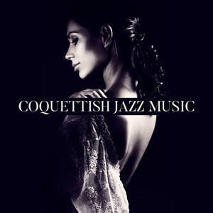 Coquettish Jazz Music - Seductive, Alluring and Flirtatious Sounds for Moments Full of Tenderness and Love, a Date or Sexual Rapture