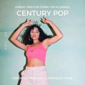 Century Pop - Upbeat and Fun-Going Vocal Songs for Drives and Casual Parties at Home, Vol. 32