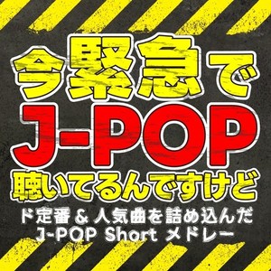 今緊急でJ-POP聴いてるんですけど～ド定番&人気曲を詰め込んだJ-POP Short メドレー～