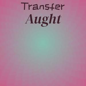 Transfer Aught