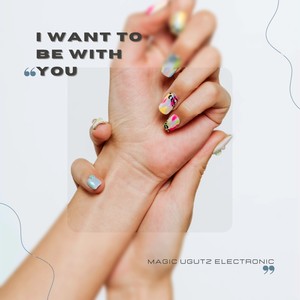 I want to be with you.