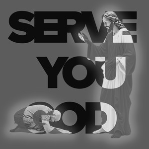 SERVE YOU GOD
