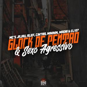 GLOCK DE PENTÃO & SEXO AGRESSIVO (feat. MC JAJAU, MC ALEF, MC CINTRA, MC MINININ & MC MAORI) [Explicit]