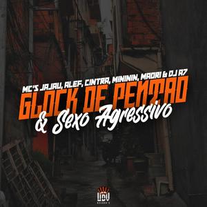 GLOCK DE PENTÃO & SEXO AGRESSIVO (feat. MC JAJAU, MC ALEF, MC CINTRA, MC MINININ & MC MAORI) (Explicit)
