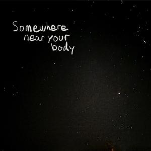 Somewhere Near Your Body