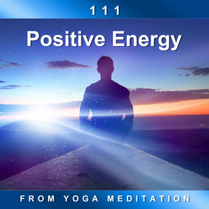 111 Positive Energy from Yoga Meditation: Spirituality New Age for Relaxation, Anxiety Relief, Finding Inner Happy, Meditation Mantras