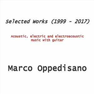 Marco Oppedisano: Selected Works (1999 - 2017) - Acoustic, Electric and Electroacoustic Music with Guitar