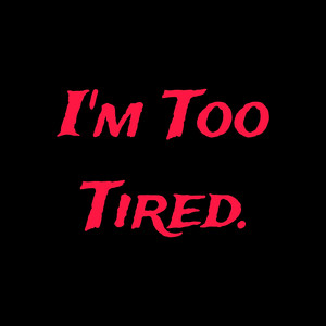 I'm Too Tired