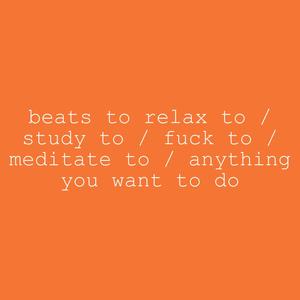 beats to relax to / study to / **** to / meditate to / anything you want to do