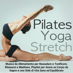 Pilates, Yoga & Stretch - Musica da Allenamento per Rassodare e Tonificare, Rilassarsi e Meditare, Playlist per Avere un Corpo da Sogno e uno Stile di Vita Sano ed Equilibrato