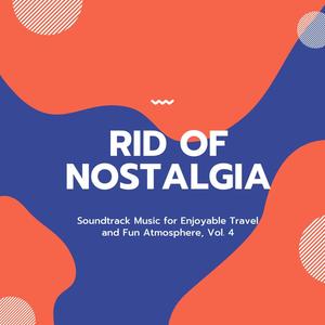 Rid Of Nostalgia - Soundtrack Music For Enjoyable Travel And Fun Atmosphere, Vol. 4