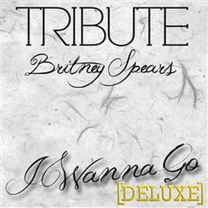 I Wanna Go (Britney Spears Tribute) - Deluxe