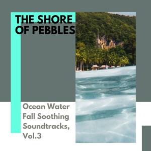 The Shore of Pebbles - Ocean Water Fall Soothing Soundtracks, Vol.3