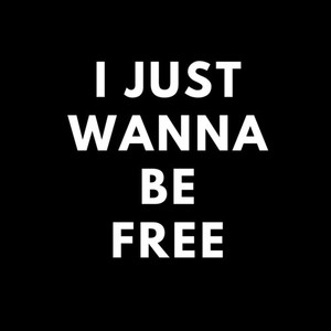 I just wanna be free