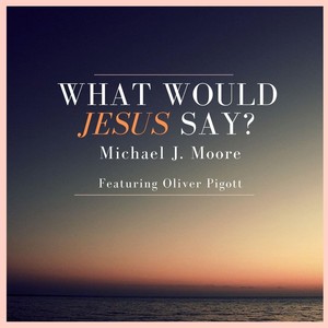 What Would Jesus Say? (feat. Oliver Pigott)