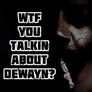 Wtf You Talkin About Dewayn