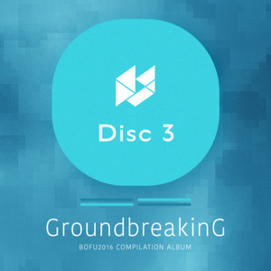 Groundbreaking -BOFU2016 COMPILATION ALBUM- Disc3