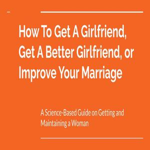 How to Get a Girlfriend, Get a Better Girlfriend, or Improve Your Marriage