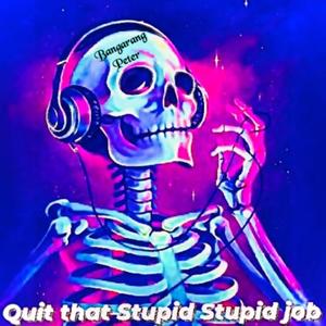 Quit That Stupid Stupid Job
