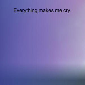 Everything does not make me cry