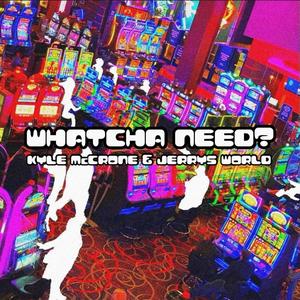 WHATCHA NEED? (feat. Jerrys World) [Explicit]