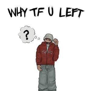 WHY TF U LEFT (Explicit)