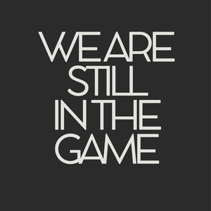 We Are Still in the Game
