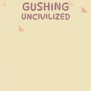 Gushing Uncivilized