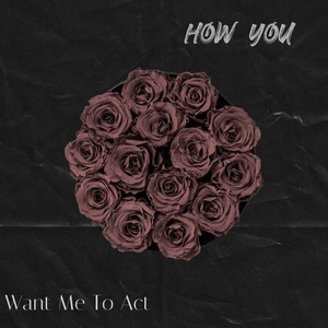 How You Want Me To ACT (Explicit)