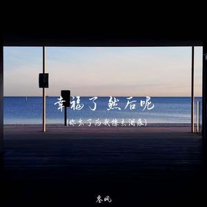 幸福了 然后呢（你忘了为我擦去泪痕）