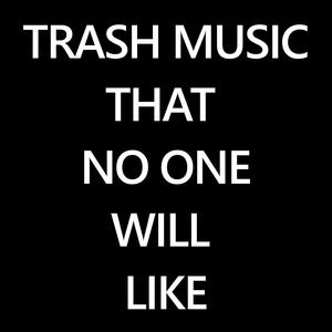 TRASH MUSIC THAT NO ONE WILL LIKE