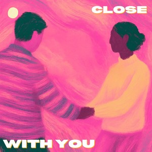 CLOSE WITH YOU