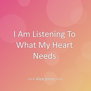 I Am Listening To What My Heart Needs